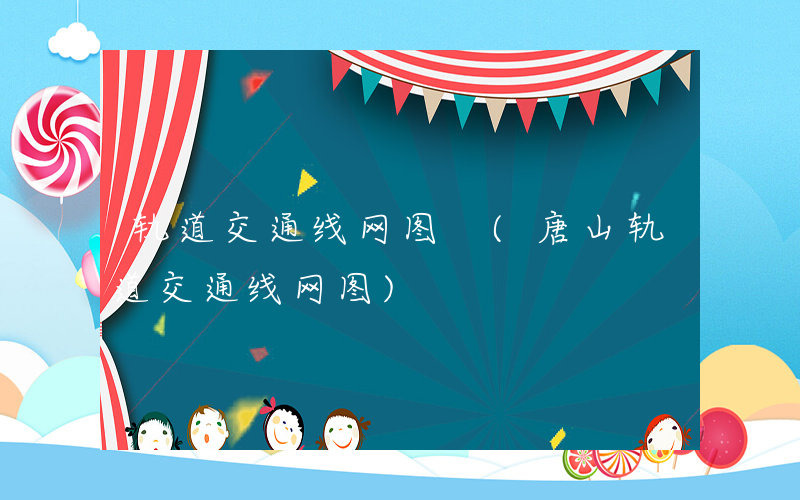 轨道交通线网图 (唐山轨道交通线网图)